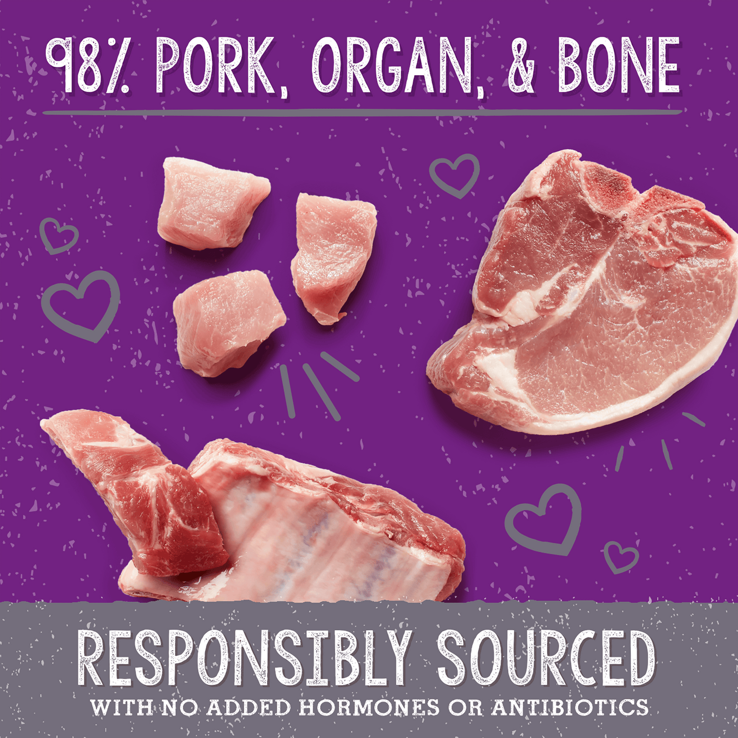 98% PORK, ORGAN, & BONE | RESPONSIBLY SOURCED | WITH NO ADDED HORMONES OR ANTIBIOTICS