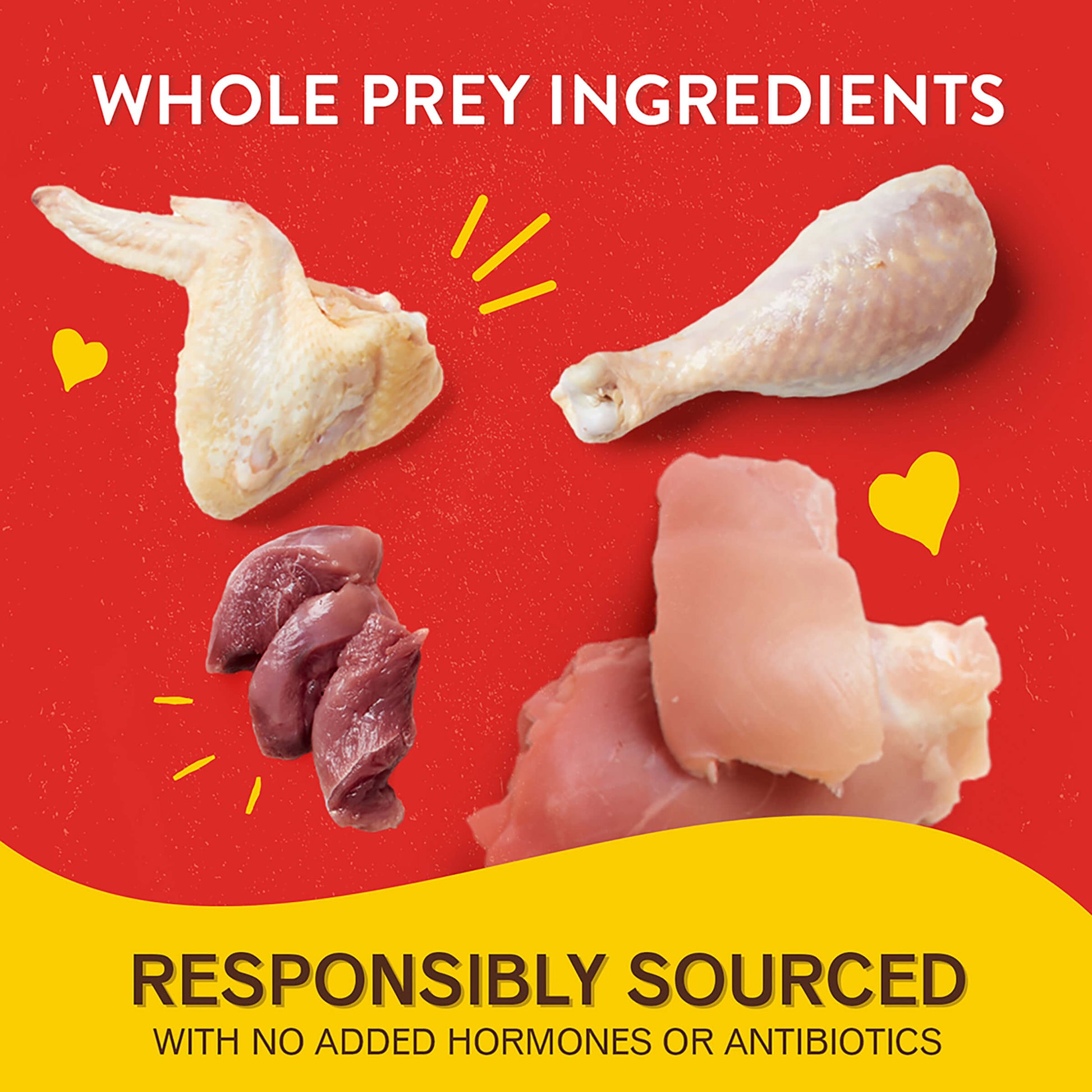 WHOLE PREY INGREDIENTS | RESPONSIBLY SOURCED | WITH NO ADDED HORMONES OR ANTIBIOTICS